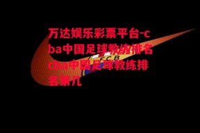 万达娱乐彩票平台-cba中国足球教练排名cba中国足球教练排名第几