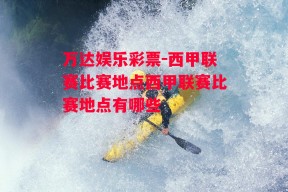 万达娱乐彩票-西甲联赛比赛地点西甲联赛比赛地点有哪些