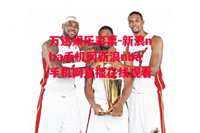 万达娱乐彩票-新浪nba手机网新浪nba手机网直播在线观看